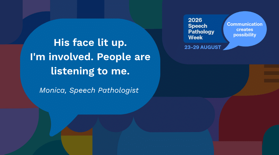 Artwork with quote from speech pathologist Monica Mutkins "His face lit up. I'm involved. People are listening to me."