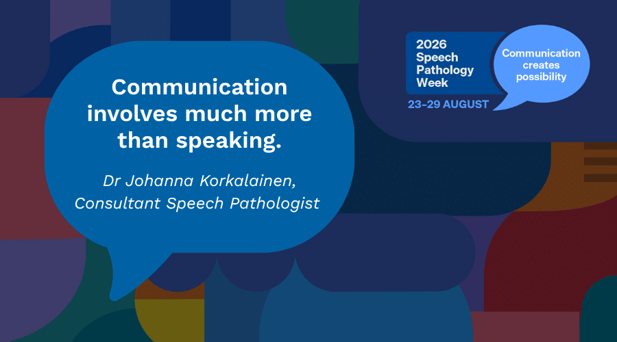Artwork with quote from Speech Pathologist Dr Johanna Korkalainen inside "Communication involves much more than speaking"
